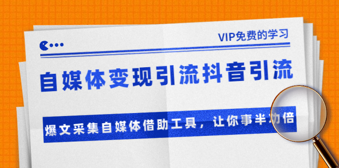准哥自媒体变现引流抖音引流+爆文采集自媒体借助工具，让你事半功倍（附素材）-比钱轻创