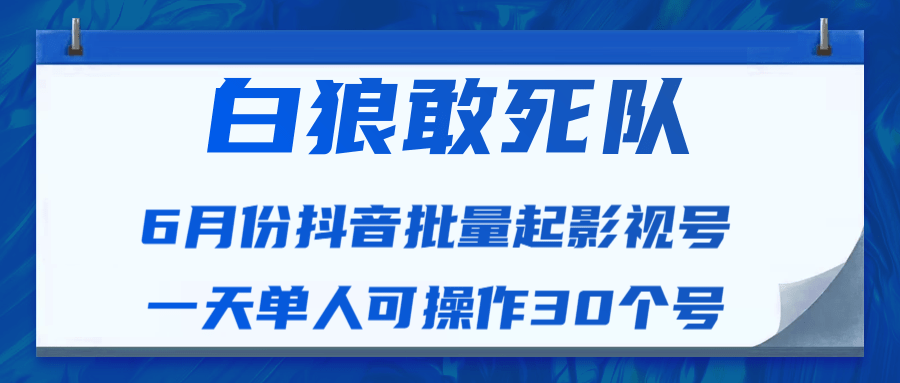 白狼敢死队最新抖音短视频批量起影视号（一天单人可操作30个号）视频课程-比钱轻创