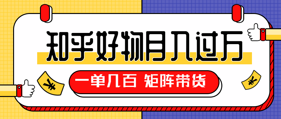 知乎好物推荐独家操作详解，一单能赚几百元上千元，矩阵带货月入过万（共5节视频）-比钱轻创