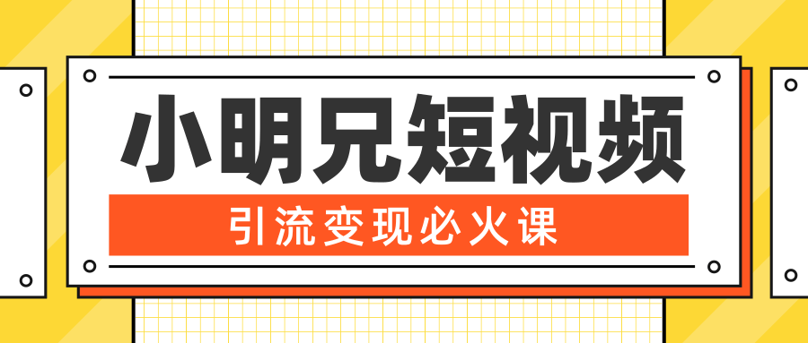 小明兄短视频引流变现必火课，最强dou+玩法 超级变现法则，两天直播间涨粉20w+-比钱轻创