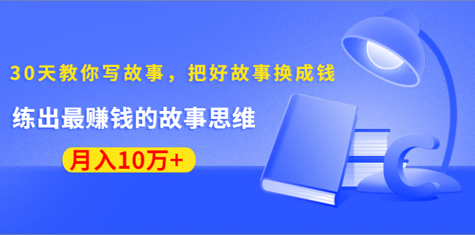 《30天教你写故事，把好故事换成钱》练出最赚钱的故事思维，月入10万+-比钱轻创