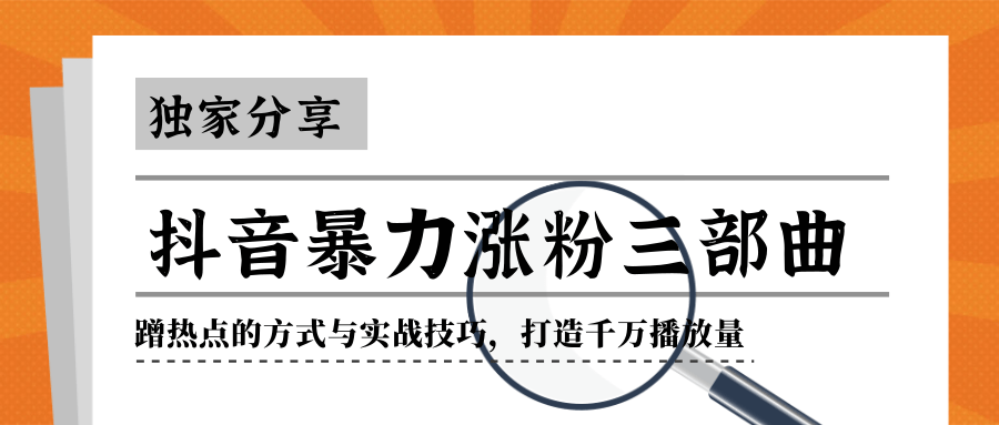 抖音暴力涨粉三部曲！独家分享蹭热点的方式与实战技巧，打造千万播放量-比钱轻创