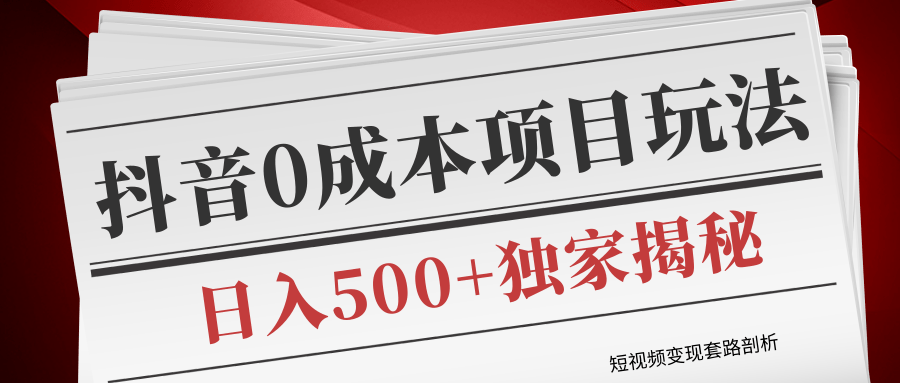 短视频变现套路剖析，抖音0成本赚钱项目玩法，日入500+独家揭秘（共2节视频）-比钱轻创