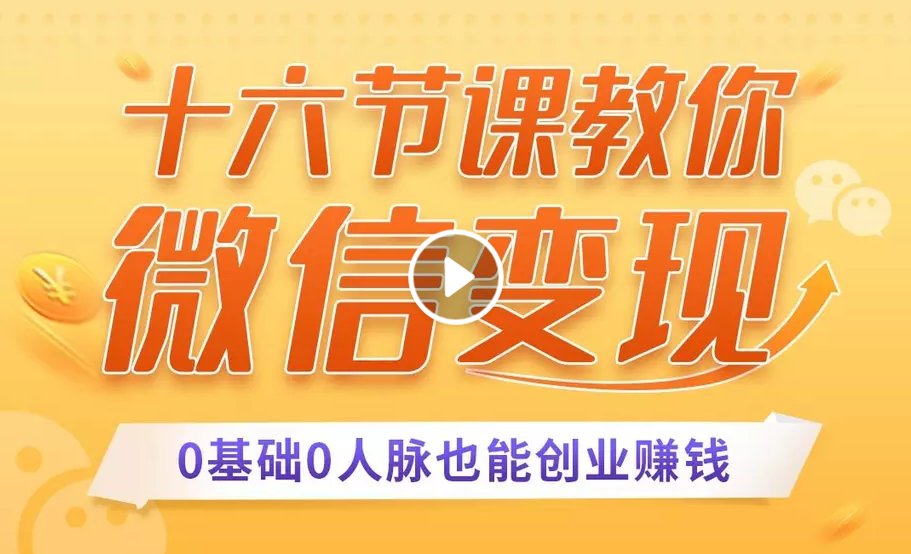 十六节课教你零基础微信变现，用单品打爆市场，每月收入超过10万+-比钱轻创