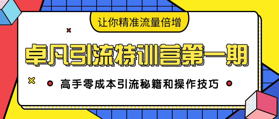 卓凡引流特训营第一期：高手零成本引流秘籍和操作技巧，让你精准流量倍增-比钱轻创