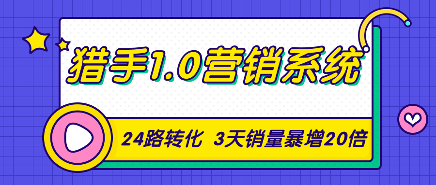 猎手1.0营销系统，从0到1，营销实战课，24路转化秘诀3天销量暴增20倍-比钱轻创
