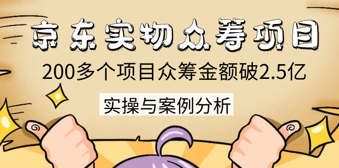 京东实物众筹项目：200多个项目众筹金额破2.5亿，实操与案例分析（4节课）-比钱轻创