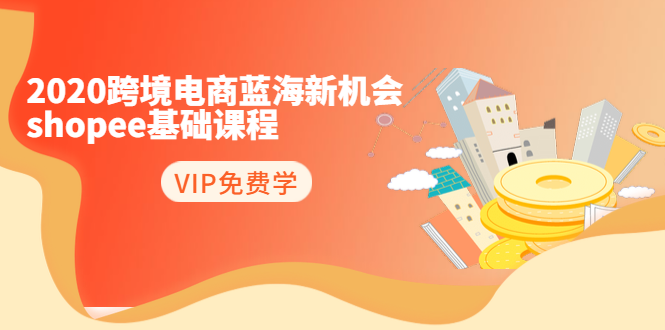 2020跨境电商蓝海新机会-SHOPEE基础课程：简单粗暴日报爆千单（27节课）-比钱轻创