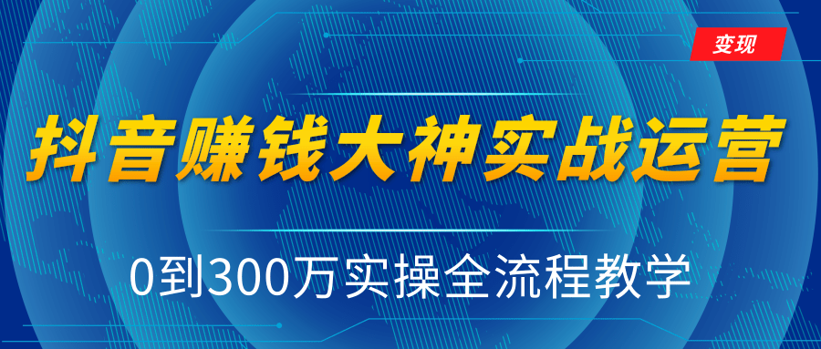 抖音赚钱大神实战运营教程，0到300万实操全流程教学，抖音独家变现模式-比钱轻创
