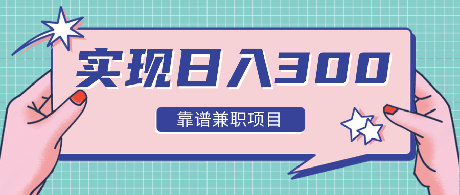 实现日入300元推荐靠谱兼职项目，精心筛选出12类靠谱兼职，走出兼职陷阱！-比钱轻创