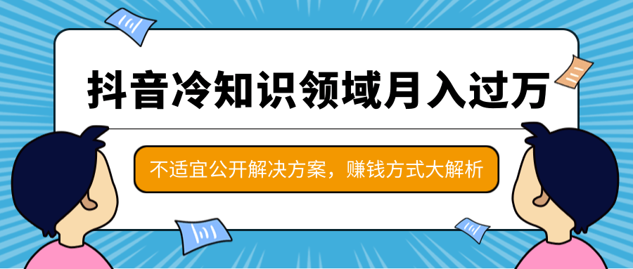 抖音冷知识领域月入过万项目，不适宜公开解决方案 ，抖音赚钱方式大解析！-比钱轻创