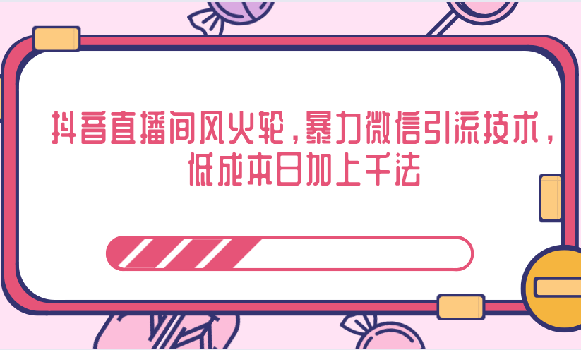 抖音直播间风火轮，暴力微信引流技术，低成本日加上千法-比钱轻创