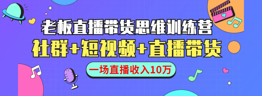 直播带货思维训练营：社群+短视频+直播带货：一场直播收入10万-比钱轻创