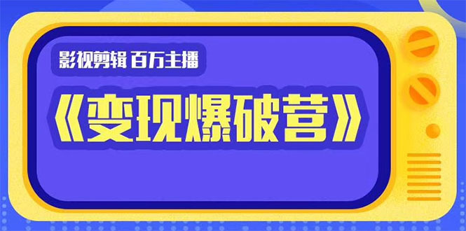 百万主播影视剪辑《影视变现爆破营》揭秘影视号6大维度，边学边变现-比钱轻创