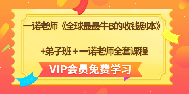 一诺老师《全球最最牛B的收钱剧本》+弟子班+一诺老师全套课程-比钱轻创