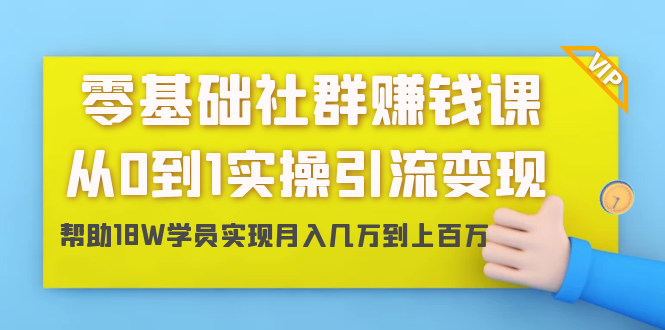 零基础社群赚钱课：从0到1实操引流变现，帮助18W学员实现月入几万到上百万-比钱轻创