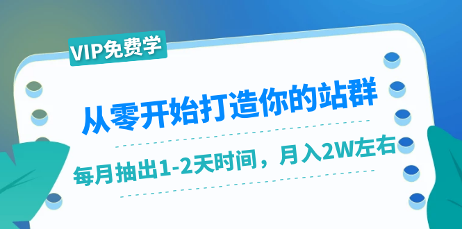 从零开始打造你的站群：1个月只需要你抽出1-2天时间，月入2W左右（25节课）-比钱轻创