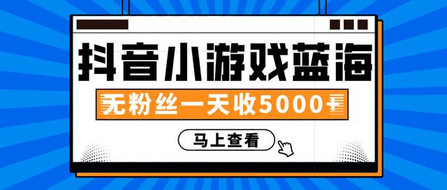 赚钱计划：抖音小游戏蓝海项目，无粉丝一天收入5000+-比钱轻创