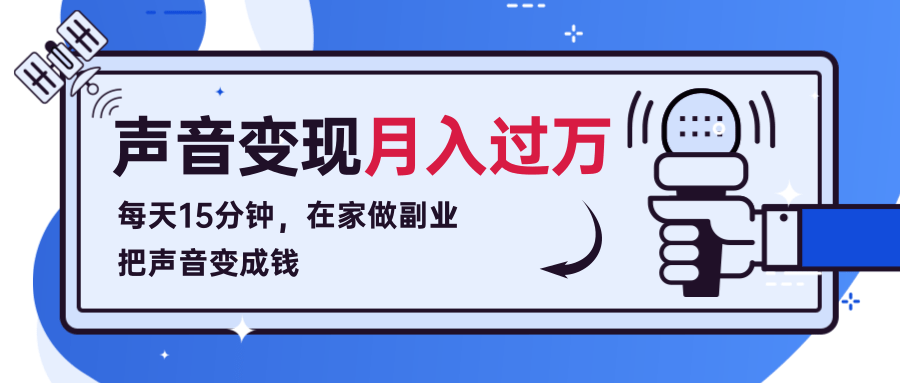 每天15分钟，在家做副业把声音变成钱，声音修炼变现资源月入过万！-比钱轻创