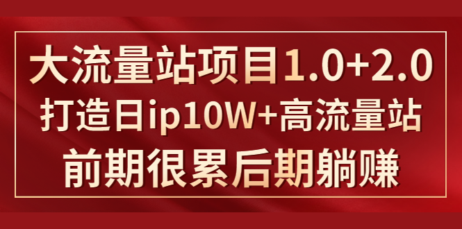 《大流量站项目1.0+2.0》打造日IP10W+高流量站，前期很累后期躺赚-比钱轻创