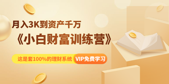 《小白财富训练营》月入3K到资产千万，这是套100%的理财系统（11节课）-比钱轻创