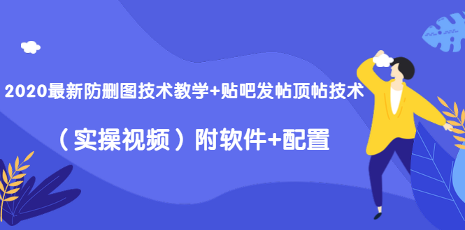 2020最新防删图技术教学+贴吧发帖顶帖技术（实操视频）附软件+配置-比钱轻创