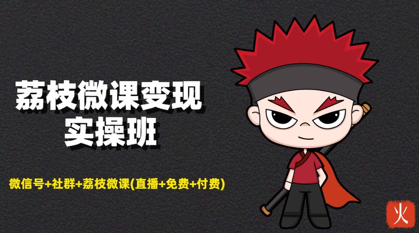 荔枝微课变现实操班：微信号+社群+荔枝微课打造自动化成交闭环系统-比钱轻创