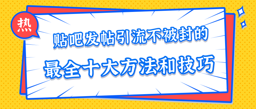 贴吧发帖引流不被封的十大方法与技巧，助你轻松引流月入过万-比钱轻创