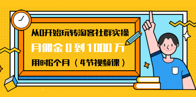 从0开始玩转淘客社群实操：月佣金0到1000万用时6个月（4节视频课）-比钱轻创