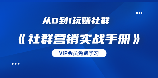 从0到1玩赚社群《社群营销实战手册》干货满满，多种变现模式（21节）-比钱轻创