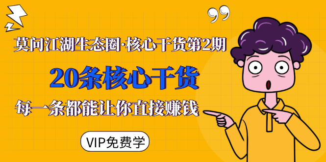 莫问江湖生态圈·核心干货第2期，20条核心干货，每一条都能让你直接赚钱-比钱轻创