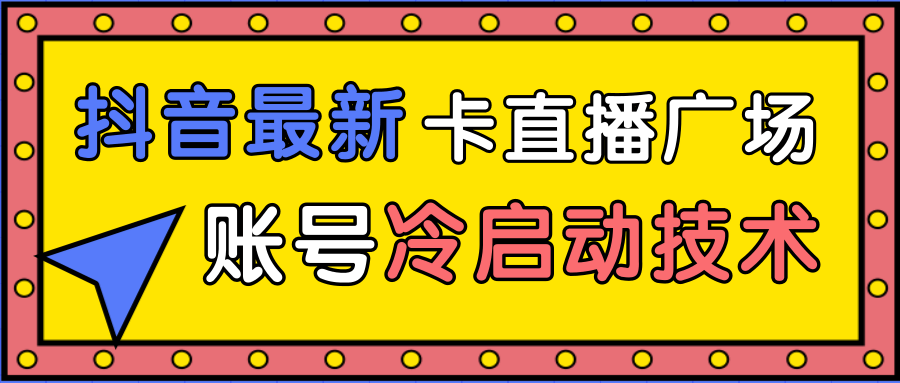 抖音最新卡直播广场12个方法、新老账号冷启动技术，异常账号冷启动-比钱轻创