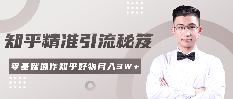 2020最新知乎精准引流秘笈，零基础操作轻松月入3W+-比钱轻创