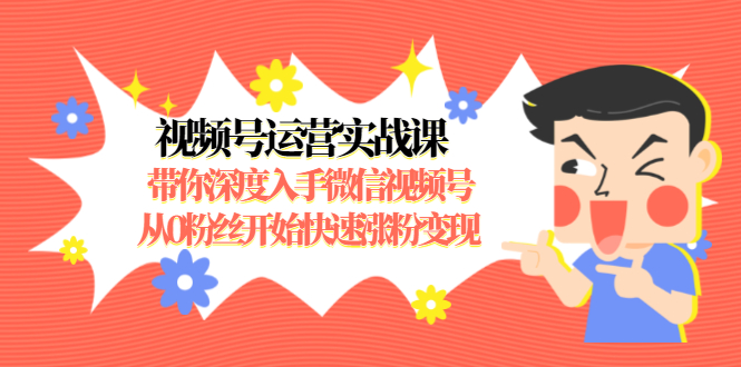 视频号运营实战课，带你深度入手微信视频号1.0，从0粉丝开始快速涨粉变现-比钱轻创
