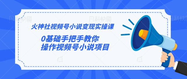 火神社视频号小说变现实操课：0基础手把手教你操作视频号小说项目-比钱轻创