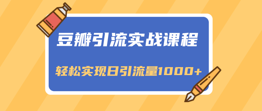 豆瓣引流实战课程，一个既能引流又能变现的渠道，轻松实现日引流量1000+-比钱轻创