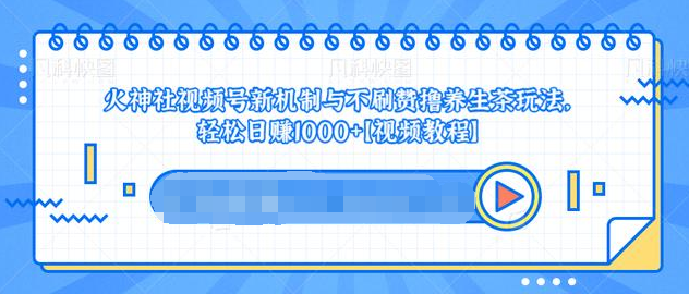 视频号新机制与不刷赞撸养生茶玩法，轻松日赚1000+-比钱轻创
