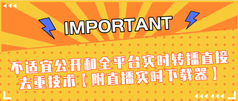 J总9月抖音最新课程：不适宜公开和全平台实时转播直接去重技术【附直播实时下载器】-比钱轻创