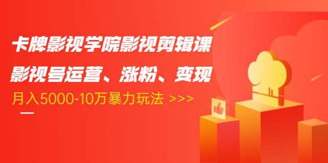 卡牌影视学院影视剪辑课：影视号运营、涨粉、变现、月入5000-10万暴力玩法-比钱轻创