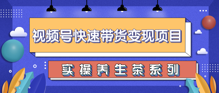 柚子视频号带货实操变现项目，零基础操作养身茶月入10000+-比钱轻创