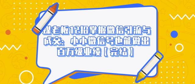 媒老板12招掌握微信引流与成交：小小微信号也能做出百万级业绩-比钱轻创