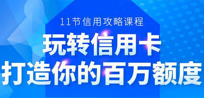 百万额度信用卡的全玩法，6年信用卡实战专家，手把手教你玩转信用卡（12节)-比钱轻创