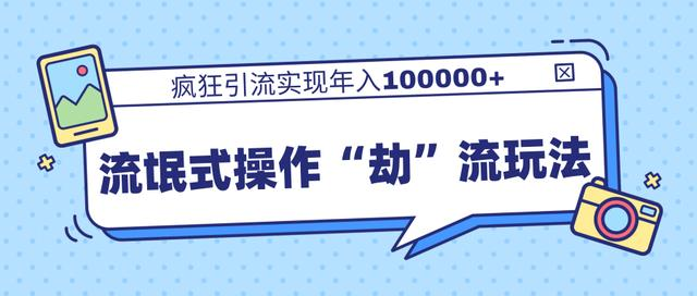 团队内部课程，流氓式操作“劫”流玩法,疯狂引流实现年入100000+-比钱轻创