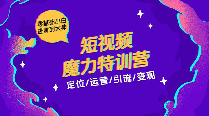 零基础小白进阶到大神《短视频魔力特训营》定位-运营-引流-变现-比钱轻创