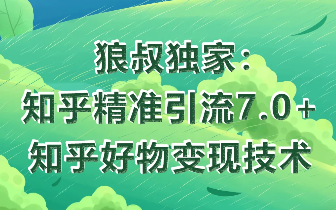 狼叔知乎精准引流7.0+知乎好物变现技术课程-比钱轻创