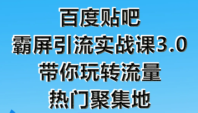狼叔百度贴吧霸屏引流实战课3.0，带你玩转流量热门聚集地-比钱轻创
