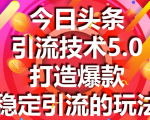 今日头条引流技术5.0，市面上最新的打造爆款稳定引流玩法，轻松100W+阅读-比钱轻创