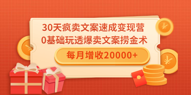 30天疯卖文案速成变现营,0基础玩透爆卖文案捞金术!每月增收20000+-比钱轻创