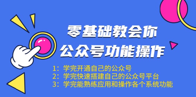 零基础教会你公众号功能操作、平台搭建、图文编辑、菜单设置等（18节课）-比钱轻创