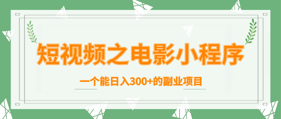 短视频之电影小程序，一个能日入300+的副业项目-比钱轻创